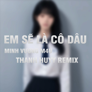 Minh Vuong M4U的專輯Em Sẽ Là Cô Dâu (Thanh Huyy Remix)