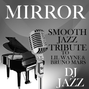 ดาวน์โหลดและฟังเพลง Mirror (Smooth Jazz Tribute to Lil Wayne & Bruno Mars) พร้อมเนื้อเพลงจาก DJ Jazz