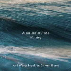 อัลบัม And Waves Break on Distant Shores ศิลปิน At The End Of Times, Nothing