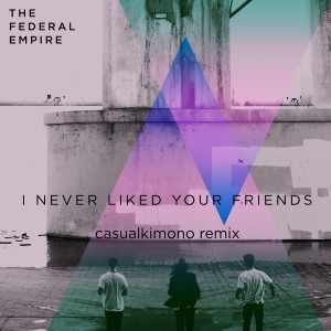 อัลบัม I Never Liked Your Friends (Casualkimono Remix) ศิลปิน The Federal Empire