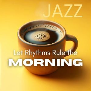 Instrumental Jazz Music Guys的專輯Let Rhythms Rule the Morning (Happy Morning Jazz Music)
