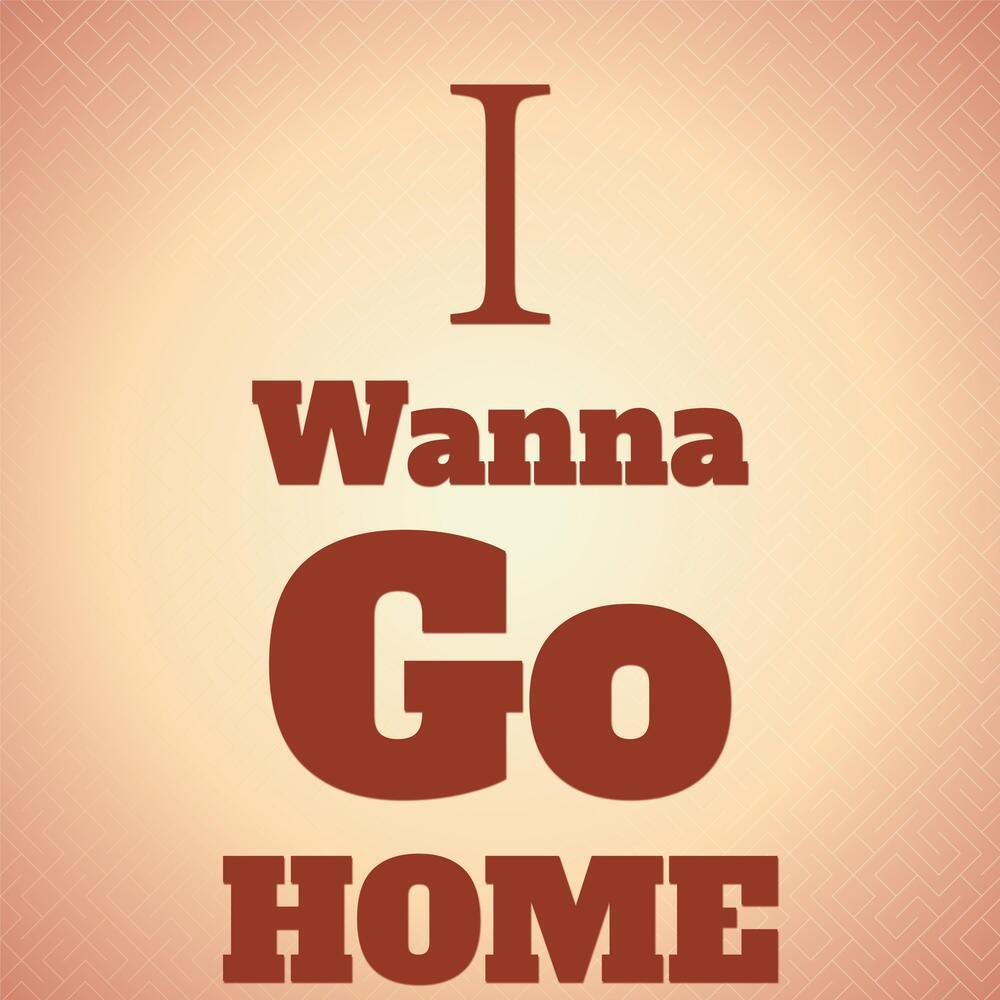 I Wanna Go Home