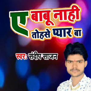 Listen to A Babu Nahi Tohase Pyar Ba song with lyrics from sandeep sajan