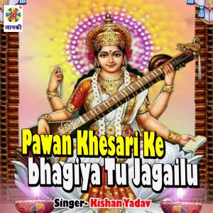Listen to Pawan Khesari Ke Bhagiya Tu Jagailu song with lyrics from Kishan Yadav