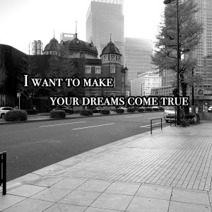I want to make your dreams come true