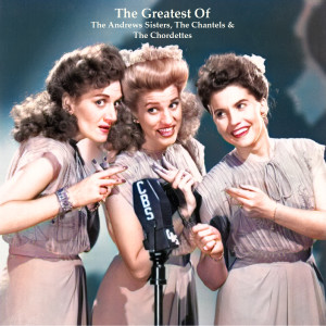 The Greatest Of The Andrews Sisters, The Chantels & The Chordettes (All Tracks Remastered)