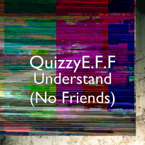Dengarkan Understand (No Friends) lagu dari QuizzyE.F.F dengan lirik