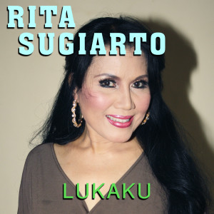 Dengarkan lagu Lukaku nyanyian Rita Sugiarto dengan lirik