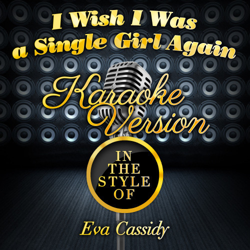 I Wish I Was a Single Girl Again (In the Style of Eva Cassidy) [Karaoke Version] (Karaoke Version)