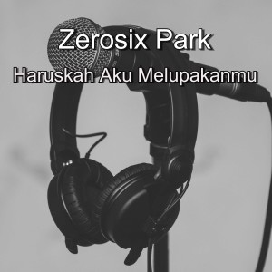 Dengarkan Haruskah Aku Melupakanmu lagu dari ZerosiX Park dengan lirik