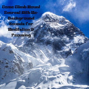 Come Climb Mount Everest With Me- Background Sounds for Meditation & Focusing