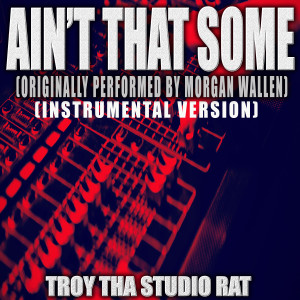 อัลบัม Ain't That Some (Originally Performed by Morgan Wallen) (Instrumental Version) ศิลปิน Troy Tha Studio Rat