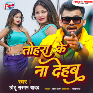 Listen to Tohara Ke Na Dehab song with lyrics from Chhotu Sargam Yadav