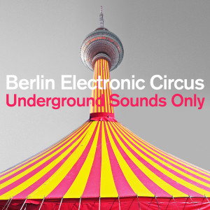 Album Berlin Electronic Circus: Underground Sounds Only from Various Artists