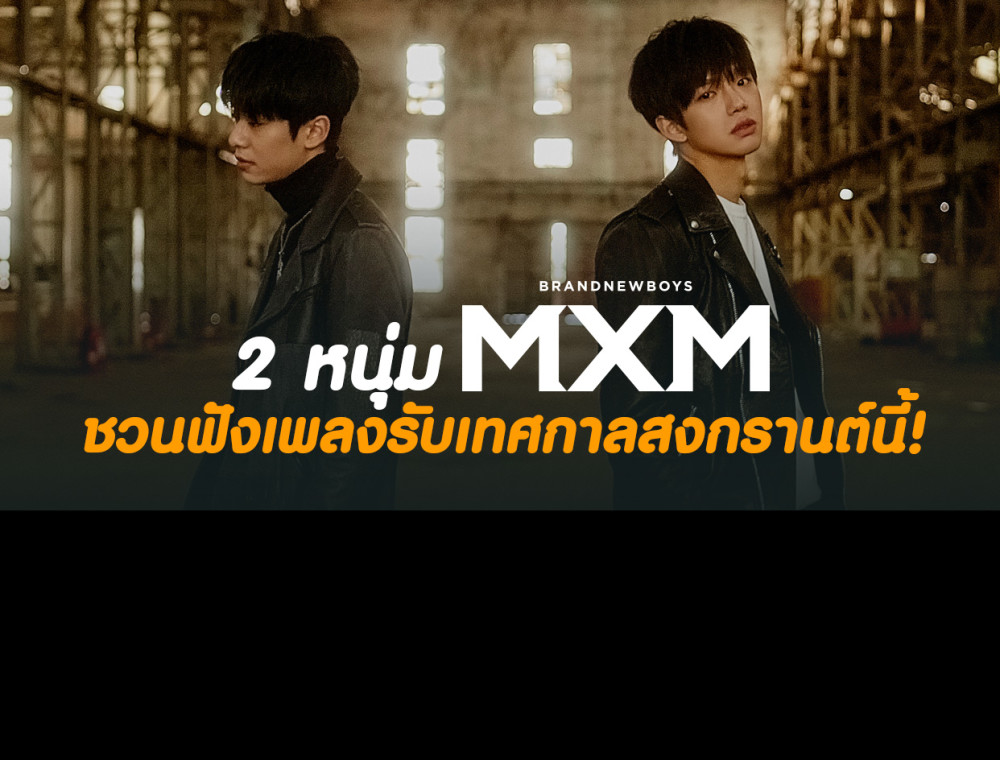 2 หนุ่ม MXM สวัสดีปีใหม่ไทย! ชวนฟังเพลงต้อนรับเทศกาลสงกรานต์นี้!