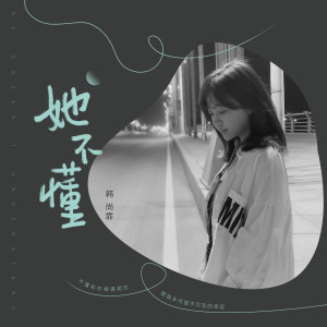 收听韩尚霏的她不懂 (完整版)歌词歌曲