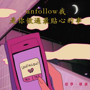 收听恶梦扭蛋的Unfollow我是你做过最贴心的事歌词歌曲