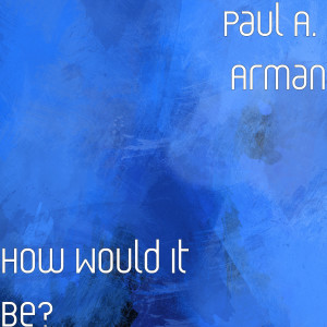 ดาวน์โหลดและฟังเพลง How Would It Be? พร้อมเนื้อเพลงจาก Paul A. Arman