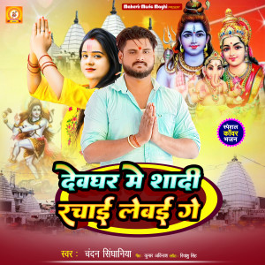 Listen to Devghar Me Shadi Rachai Lebai Ge song with lyrics from Chandan Singhaniya