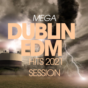 Album Mega Dublin Edm Hits 2021 Session oleh Various Artists