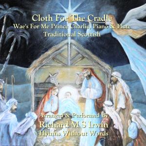 Listen to Cloth For The Cradle (Wae's For Me Prince Charlie, Piano & Flute) song with lyrics from Richard M.S. Irwin