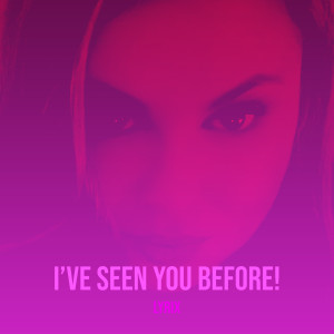 Listen to I’ve Seen You Before! song with lyrics from Lyrix