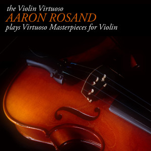 The Violin Virtuoso: Aaron Rosand plays Virtuoso Masterpieces for Violin