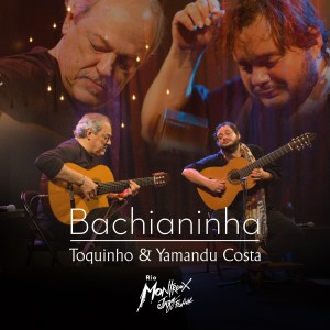 อัลบัม Bachianinha: Toquinho e Yamandu Costa (Live at Rio Montreux Jazz Festival) ศิลปิน Toquinho