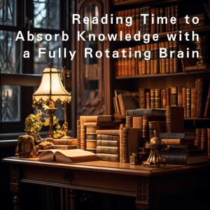 Reading Time to Absorb Knowledge with a Fully Rotating Brain