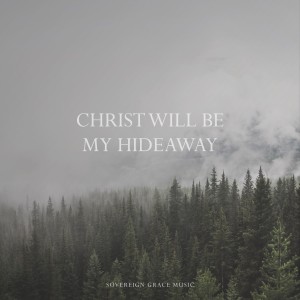 Christ Will Be My Hideaway dari Sovereign Grace Music