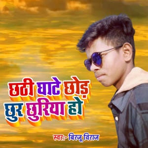Listen to Chhathi Ghate Chhor Chhur Chhuriya Ho song with lyrics from Birju Viraj