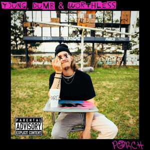 Listen to Young, Dumb & Worthless (Explicit) song with lyrics from Porch