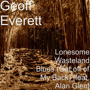 收聽Geoff Everett的Lonesome Wasteland Blues (Get off of My Back) [feat. Alan Glen]歌詞歌曲