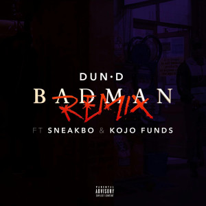 Listen to Bad Man Remix (feat. Sneakbo & Kojo Funds) (Explicit) song with lyrics from Dun D
