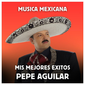อัลบัม Música Mexicana - Mis Mejores Exitos ศิลปิน Pepe Aguilar