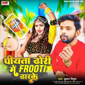 Listen to Piyata Dhori Me Frooti Dhar Ke song with lyrics from Kumar Vipul