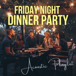 Friday Night Dinner Party Acoustic Playlist
