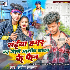 Album Saiya Hamar Ban Gelo Ashish Yadav Ke Fen from Sandeep Sajanwa