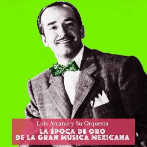 Luis Arcaraz的專輯La Época de Oro de la Gran Música Mexicana