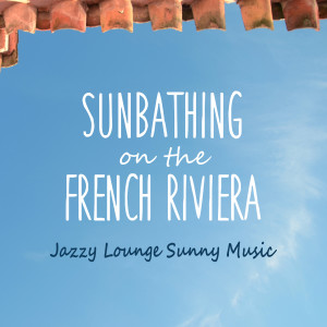 Album Sunbathing on the French Riviera - Jazzy Lounge Sunny Music from Various Artists