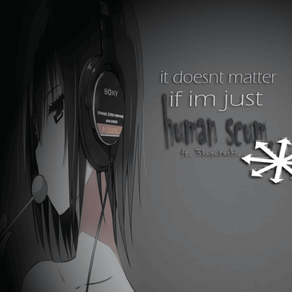 it doesn't matter if I'm just human scum (feat. 3kusutashi) (Explicit)