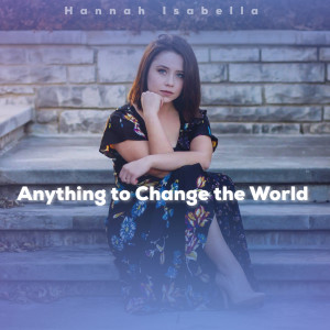 Dengarkan lagu Anything to Change the World nyanyian Hannah Isabella dengan lirik