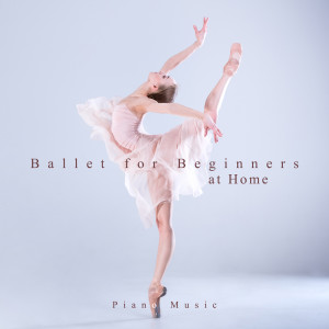 Album Ballet for Beginners at Home (Rhythmic and Beautiful Piano Music for Your Own Ballet Classes) oleh Ballet Dance Academy