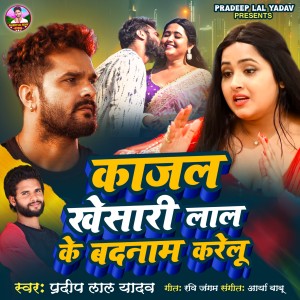 Listen to Kajal Khesari Lal Ke Badnam Karelu song with lyrics from Pradeep Lal Yadav