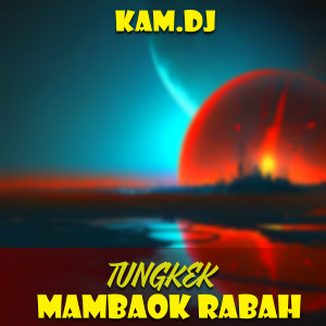收听KAM.DJ的TUNGKEK MAMBAOK RABAH歌词歌曲