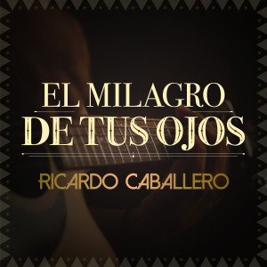 收聽Ricardo Caballero的El Milagro de Tus Ojos歌詞歌曲