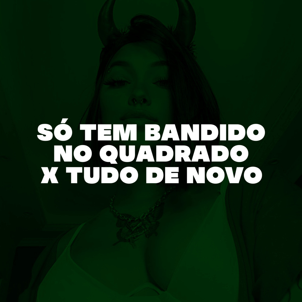 SÓ TEM BANDIDO NO  QUADRADO X TUDO DE NOVO (Explicit)