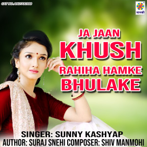 Listen to Ja Jaan Khush Rahiha Hamke Bhulake song with lyrics from Sunny Kashyap