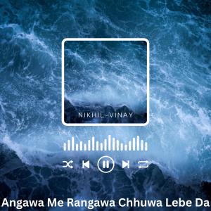 收聽Nikhil-Vinay的Angawa Me Rangawa Chhuwa Lebe Da歌詞歌曲