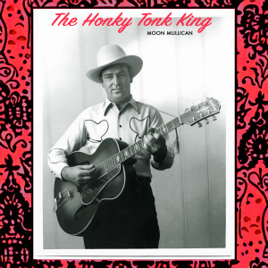 อัลบัม The Honky Tonk King - Moon Mullican Pioneer of the Grand Ole Opry ศิลปิน Moon Mullican